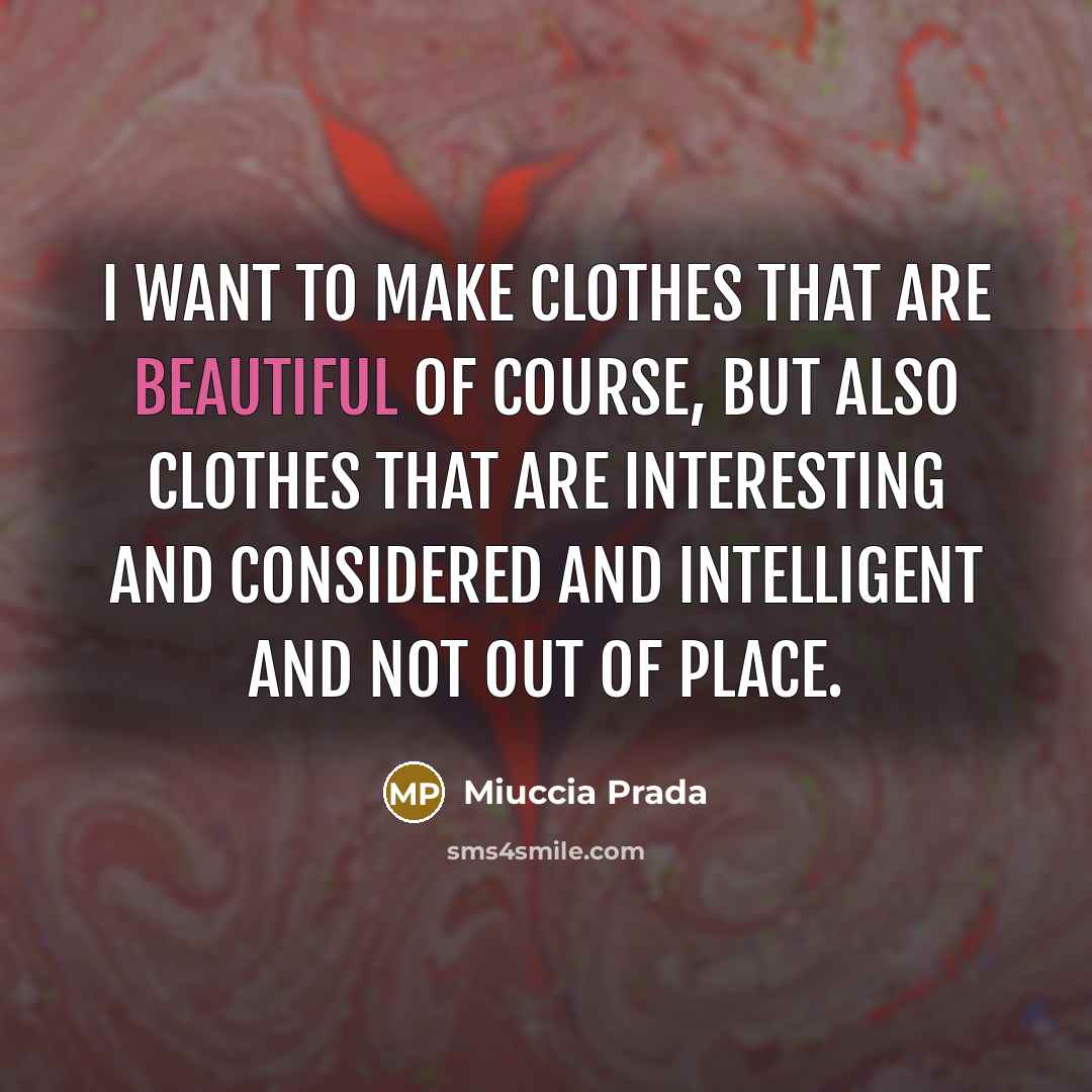“I want to make clothes that are beautiful of course,…” quote by Miuccia Prada