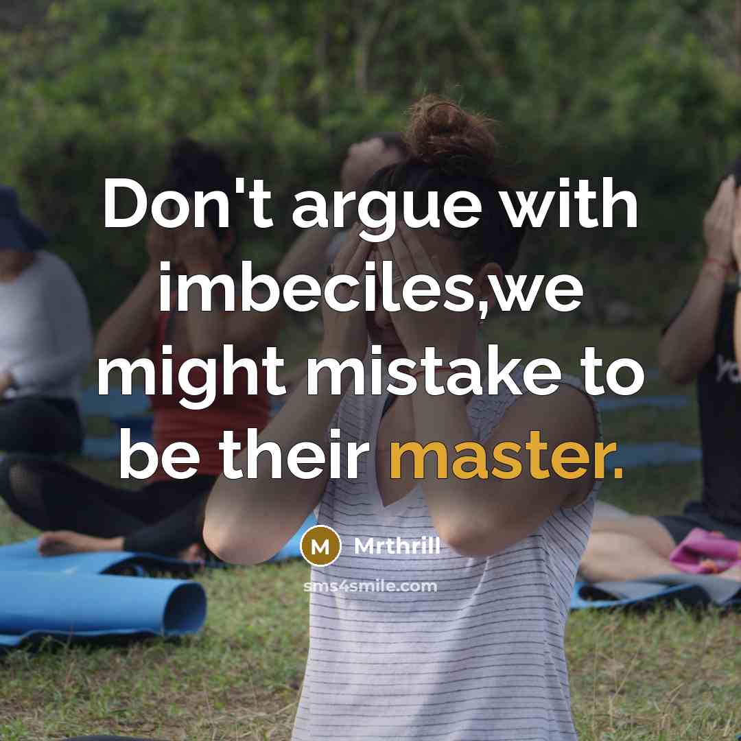 “Don't argue with imbeciles,we might mistake to be their master.” quote by Mrthrill