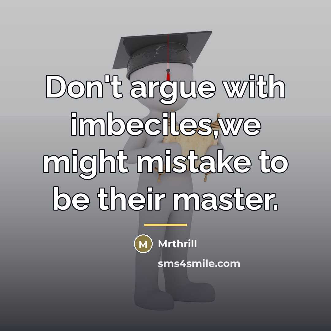 “Don't argue with imbeciles,we might mistake to be their master.…” quote by Mrthrill