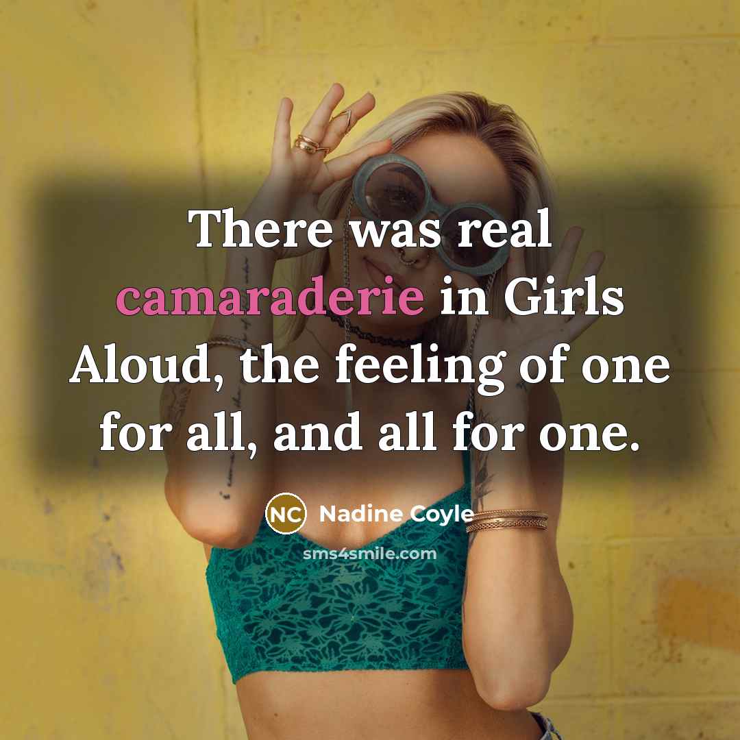 “There was real camaraderie in Girls Aloud, the feeling of…” quote by Nadine Coyle