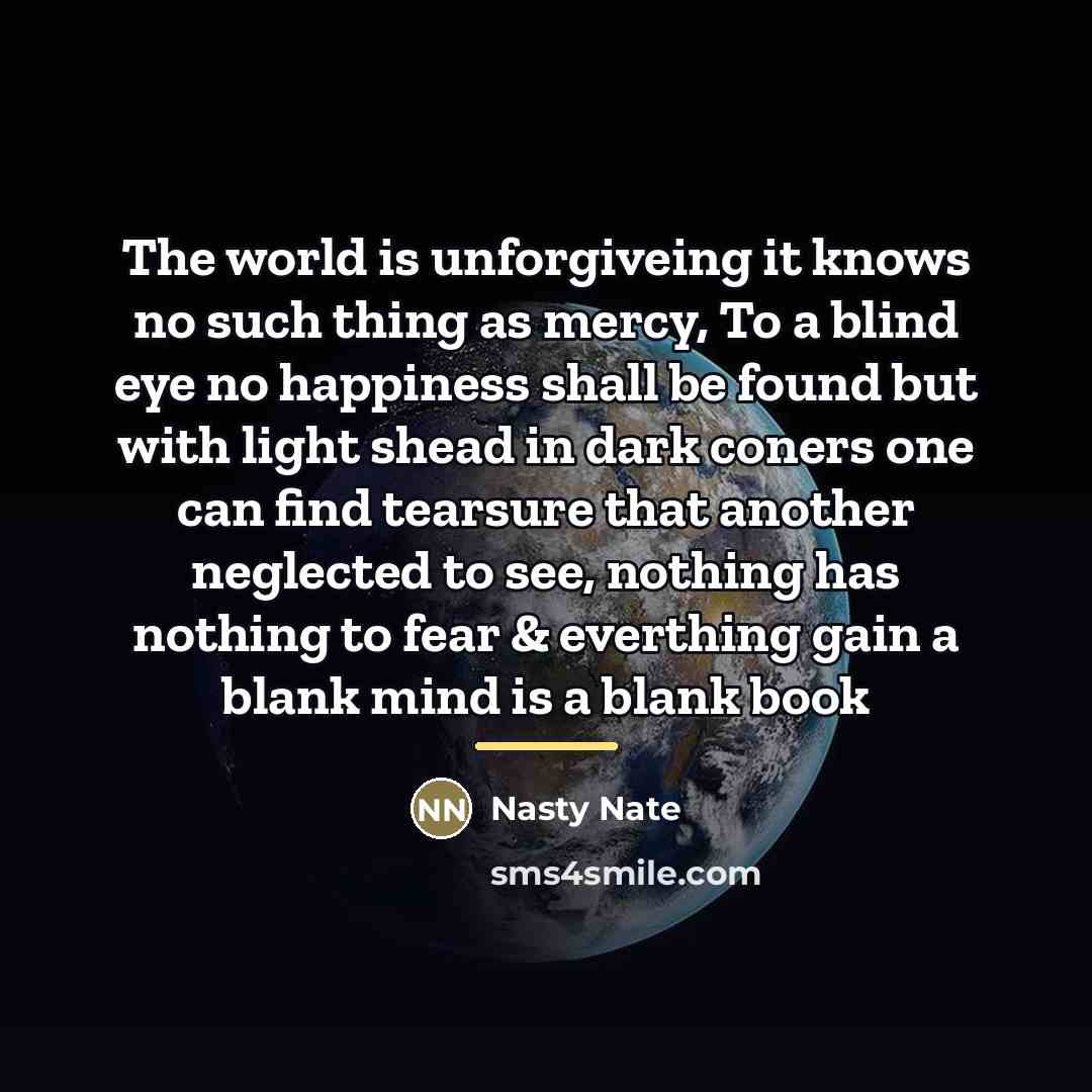 “The world is unforgiveing it knows no such thing as…” quote by Nasty Nate