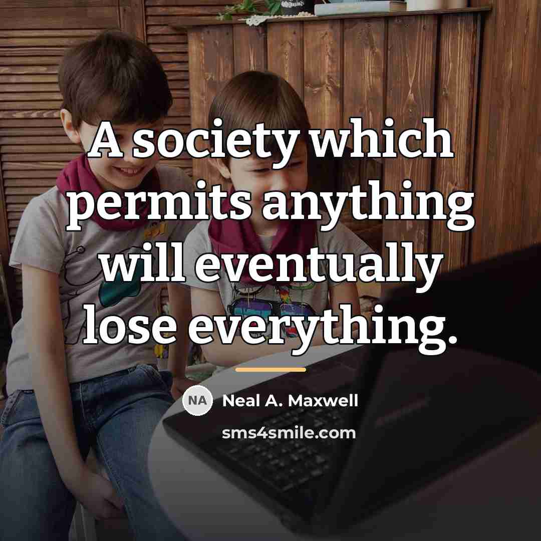 “A society which permits anything will eventually lose everything.…” quote by Neal A. Maxwell