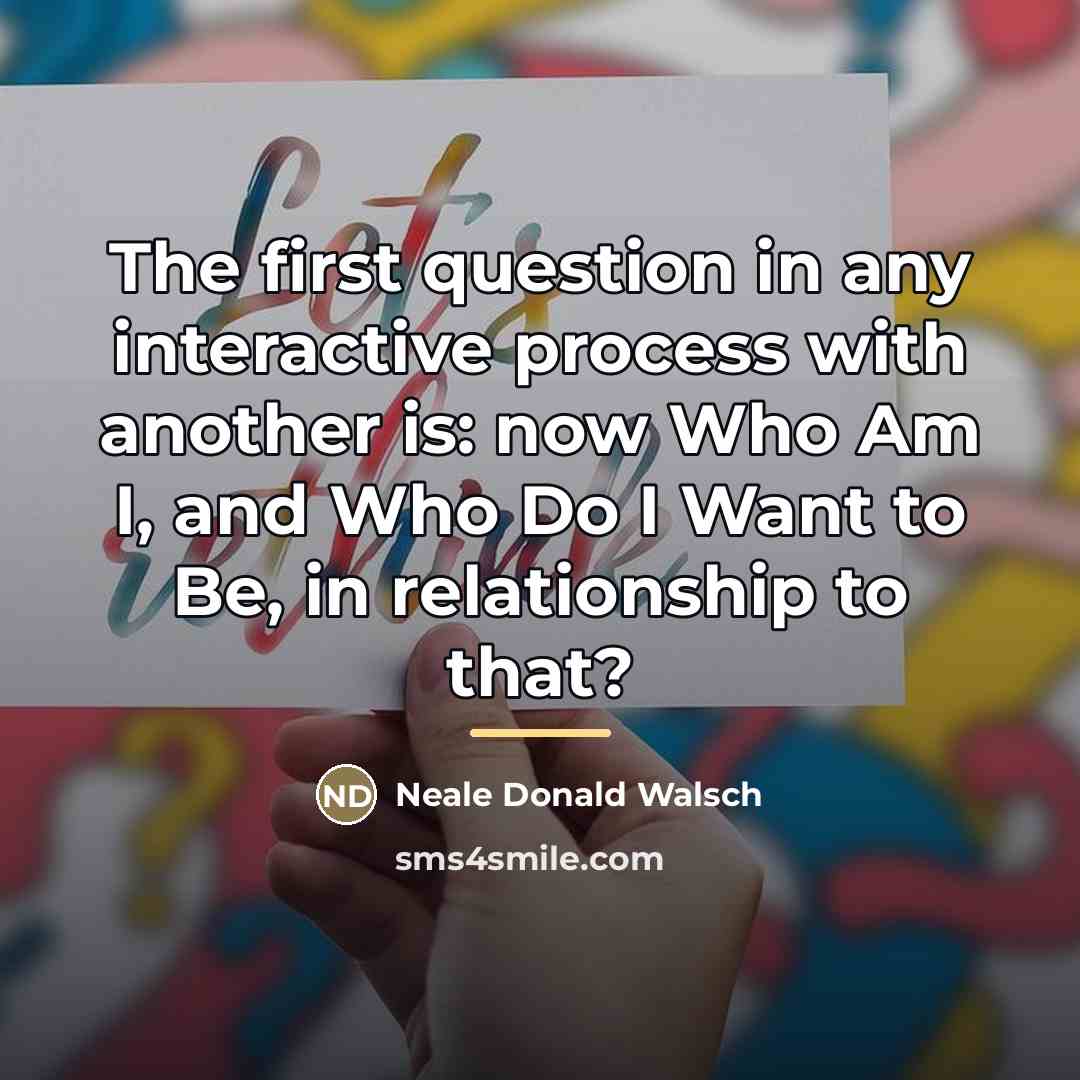 “The first question in any interactive process with another is:…” quote by Neale Donald Walsch