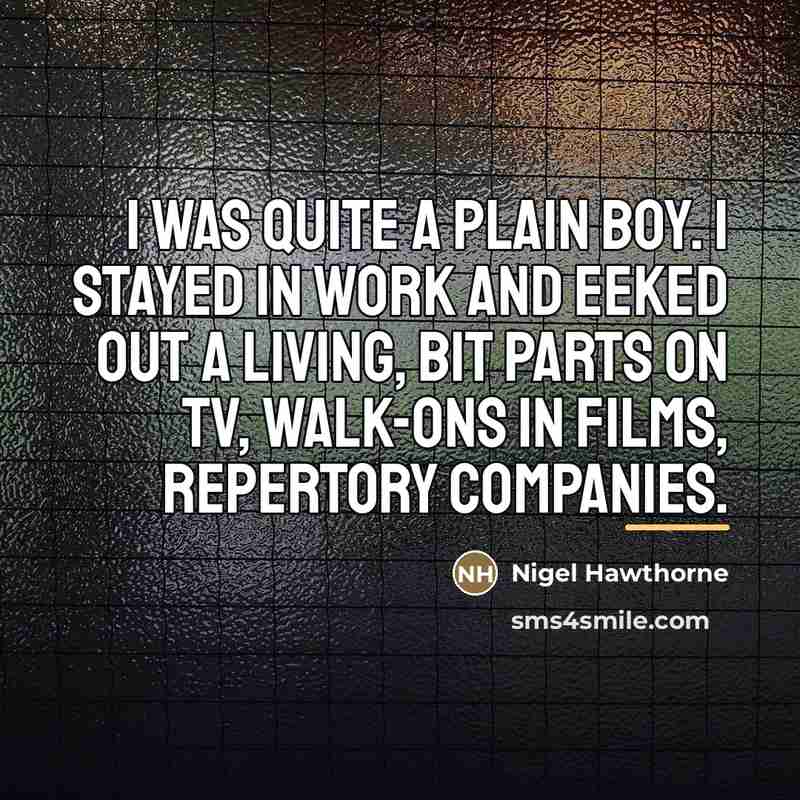 “I was quite a plain boy. I stayed in work…” quote by Nigel Hawthorne