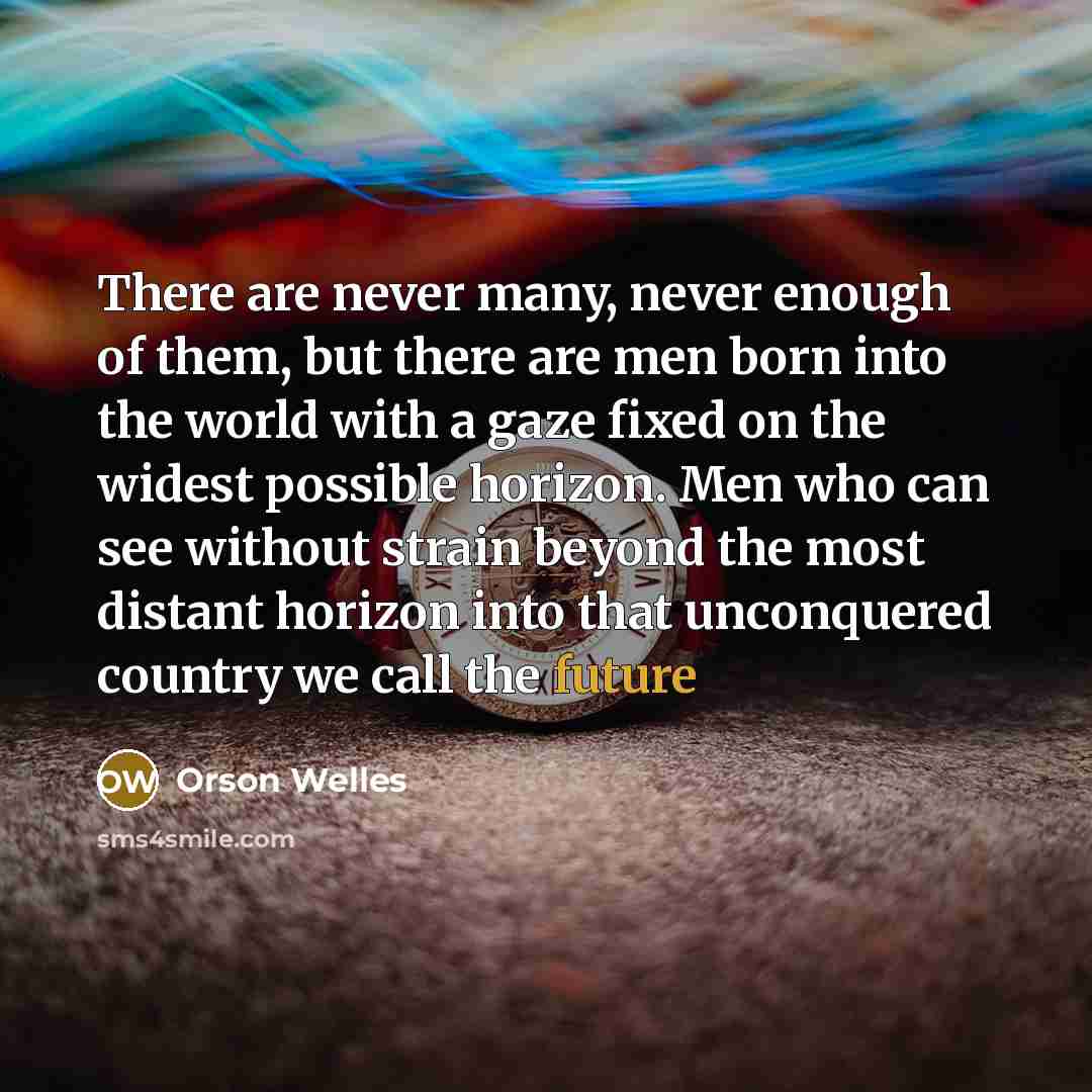 “There are never many, never enough of them, but there…” quote by Orson Welles