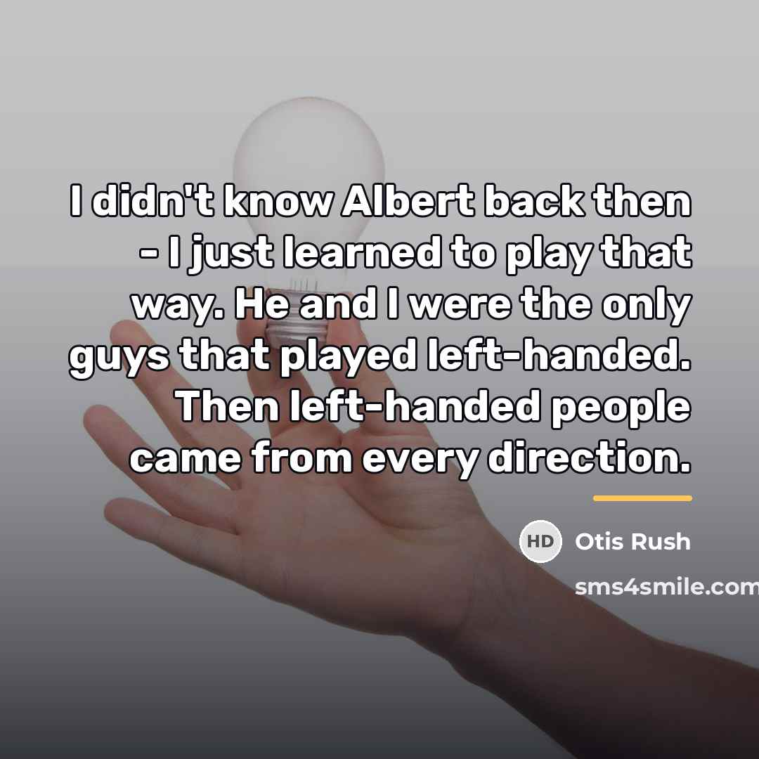 “I didn't know Albert back then - I just learned…” quote by Otis Rush