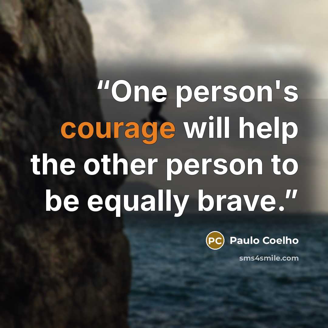 “One person's courage will help the other person to be equally brave.” quote by Paulo Coelho