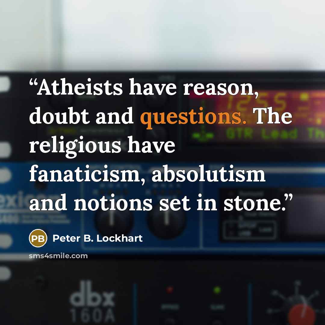 “Atheists have reason, doubt and questions. The religious have fanaticism, absolutism and notions set in stone.” quote by Peter B. Lockhart