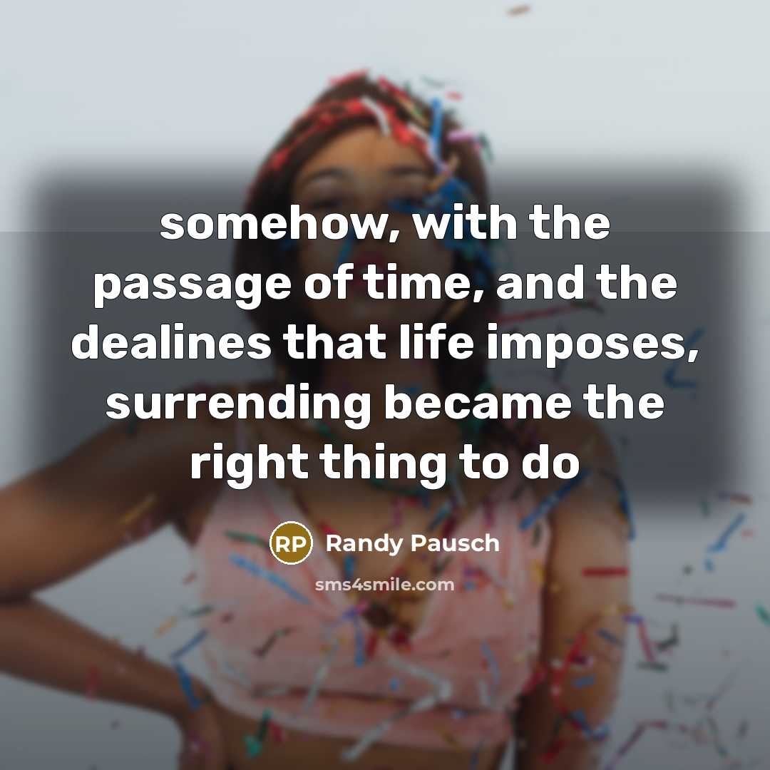 “somehow, with the passage of time, and the dealines that…” quote by Randy Pausch