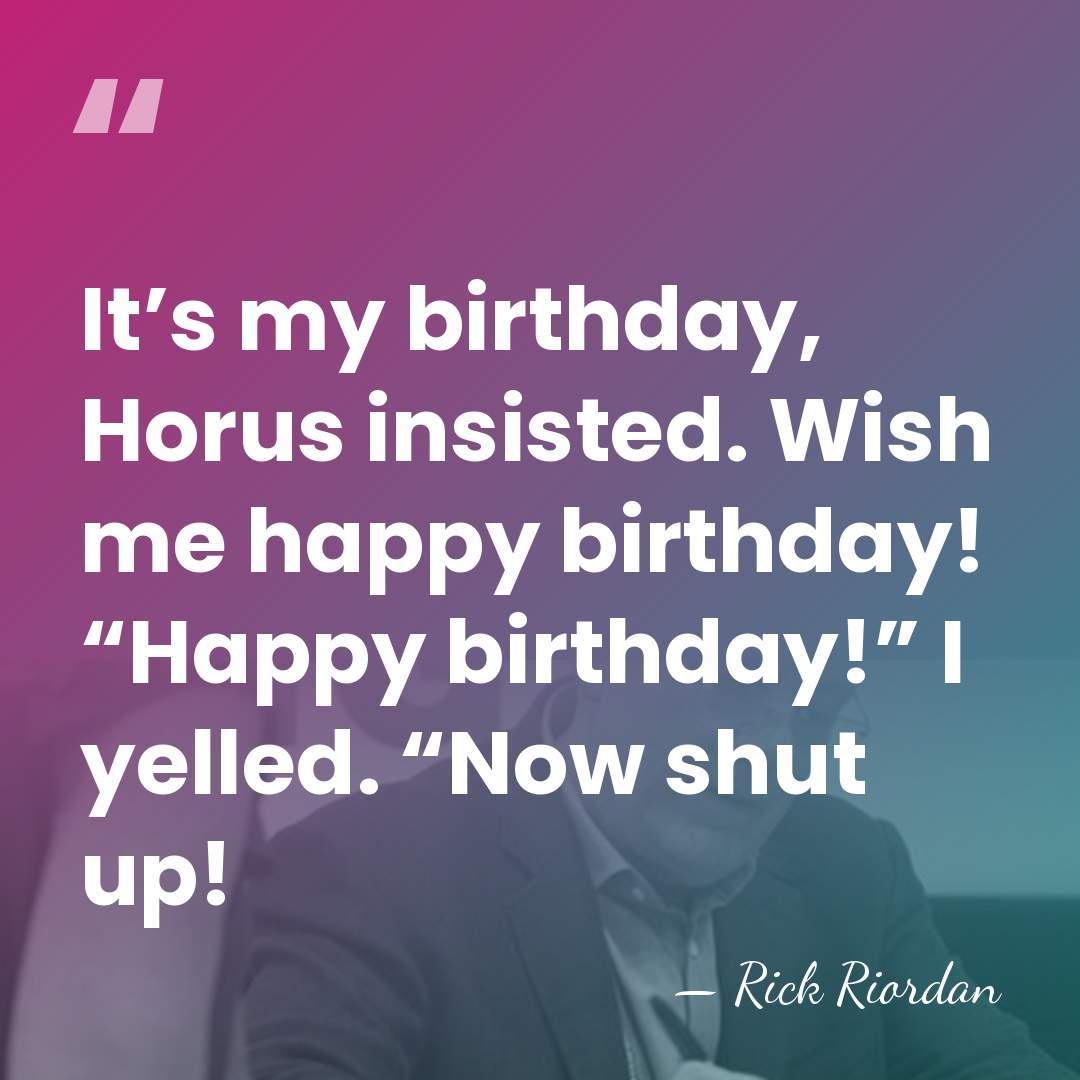 It’s my birthday, Horus insisted. Wish me happy birthday! “Happy birthday!” I&hellip; - Rick Riordan