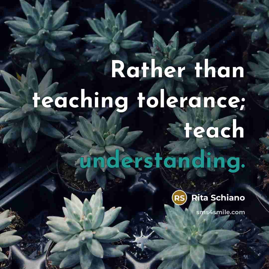 “Rather than teaching tolerance; teach understanding.” quote by Rita Schiano