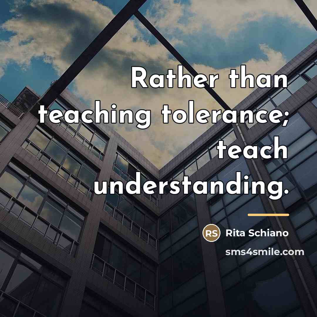“Rather than teaching tolerance; teach understanding.…” quote by Rita Schiano