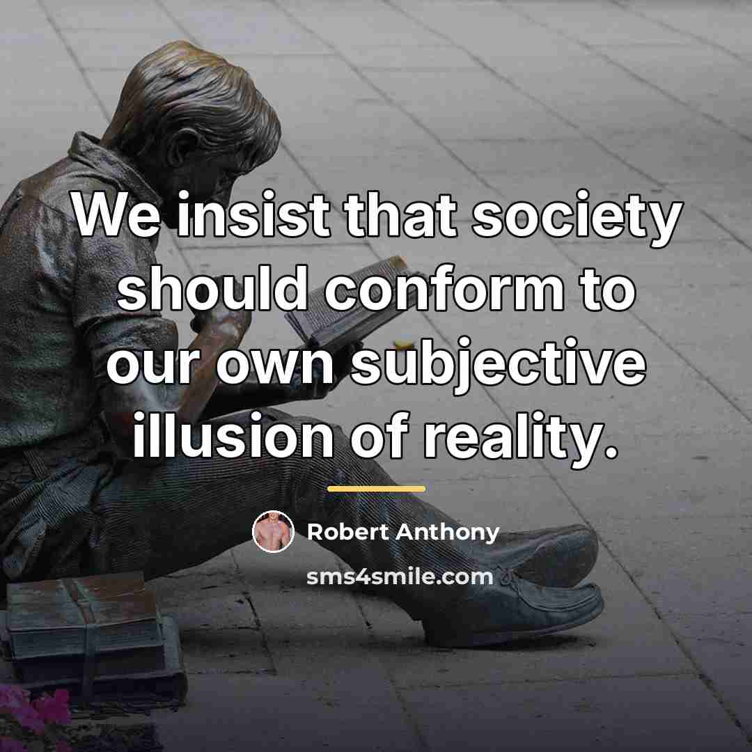 “We insist that society should conform to our own subjective…” quote by Robert Anthony