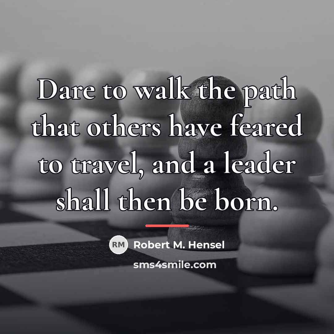 “Dare to walk the path that others have feared to…” quote by Robert M. Hensel