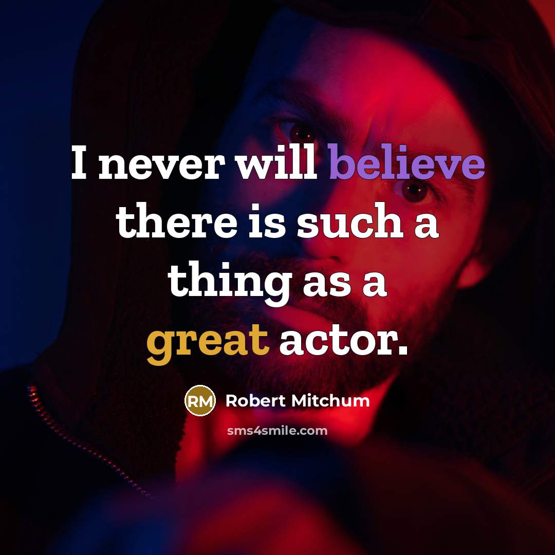 “I never will believe there is such a thing as a great actor.” quote by Robert Mitchum