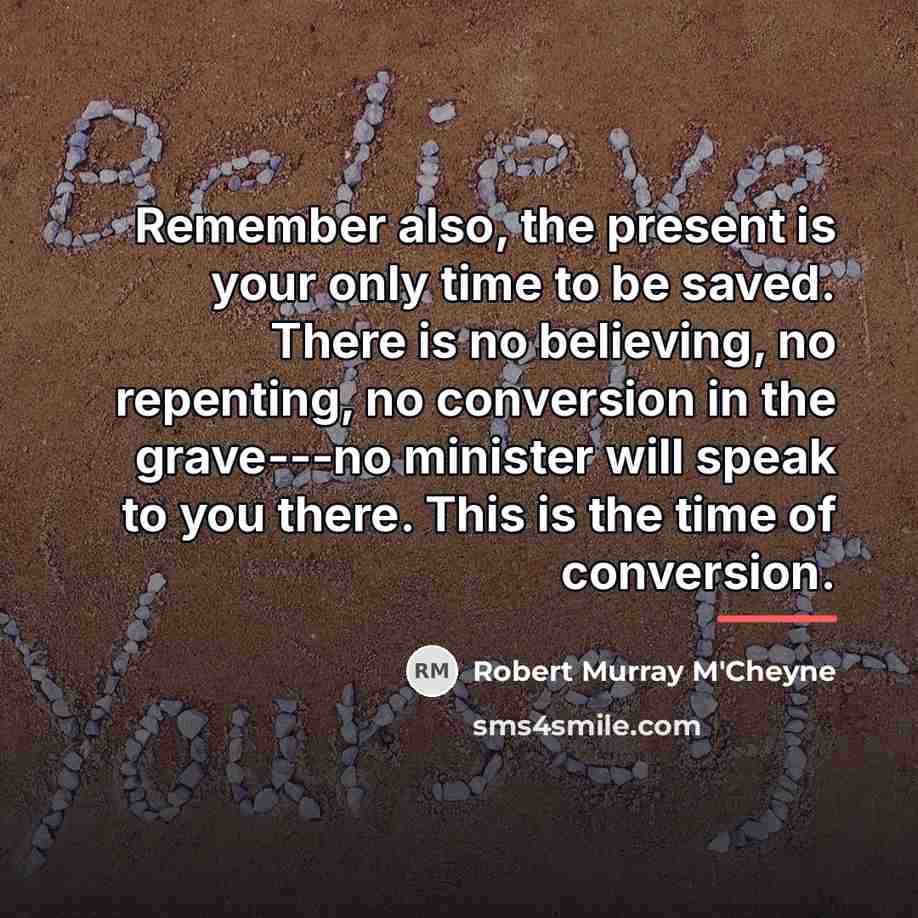 “Remember also, the present is your only time to be…” quote by Robert Murray M'Cheyne