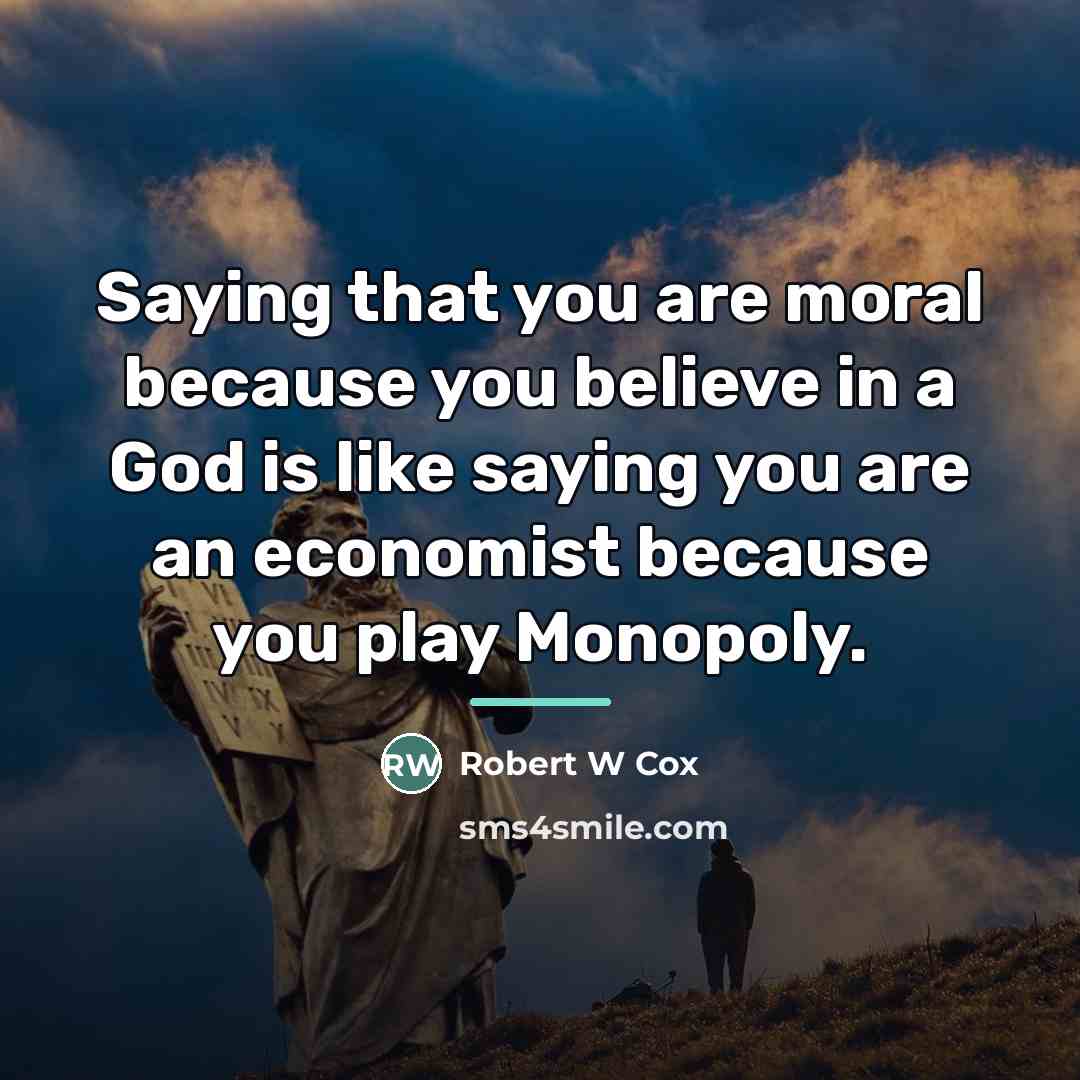 “Saying that you are moral because you believe in a…” quote by Robert W. Cox