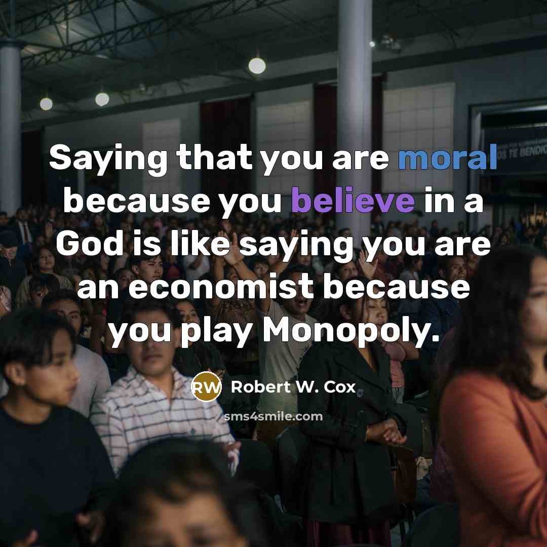 “Saying that you are moral because you believe in a God is like saying you are an economist because you play Monopoly.” quote by Robert W. Cox