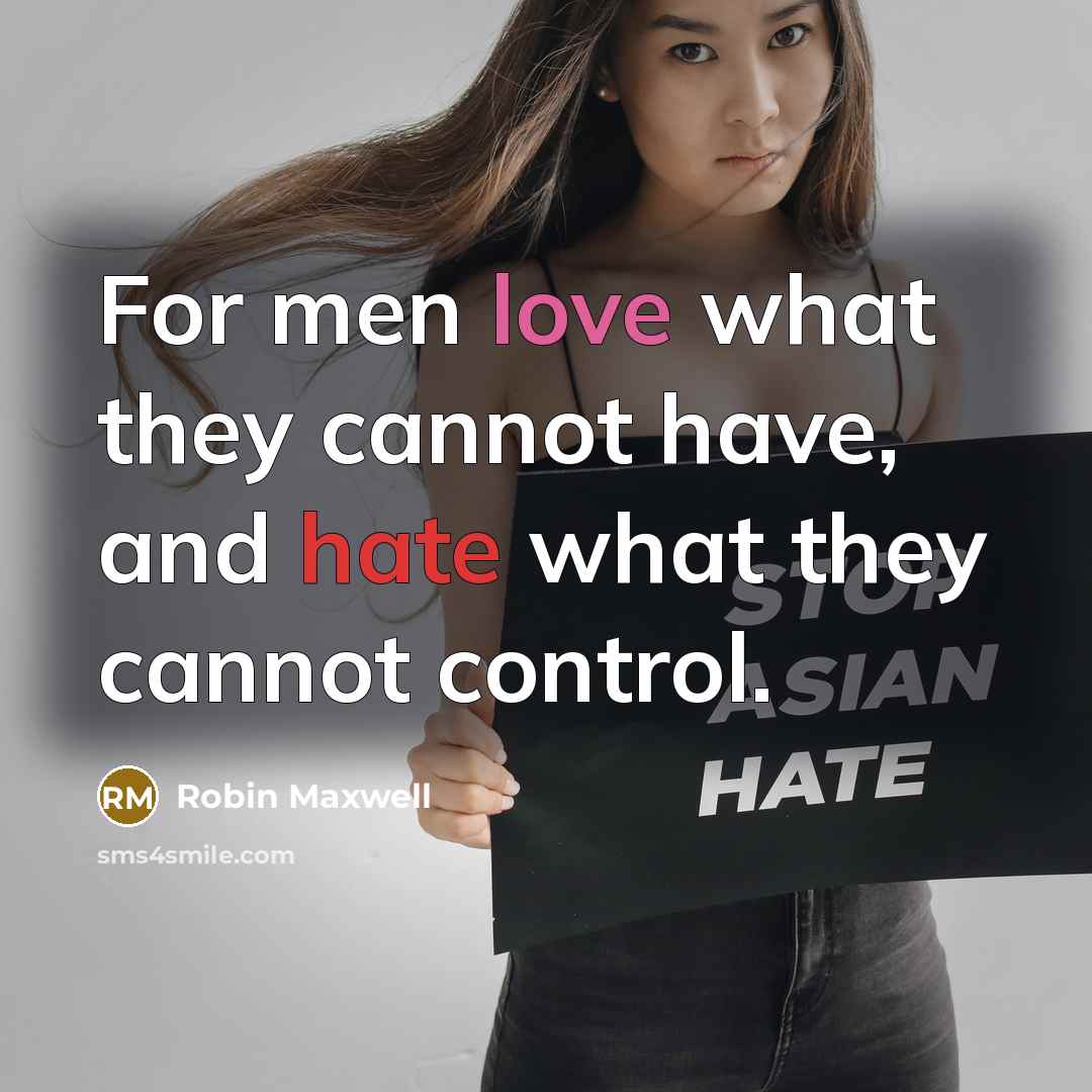 “For men love what they cannot have, and hate what they cannot control.” quote by Robin Maxwell