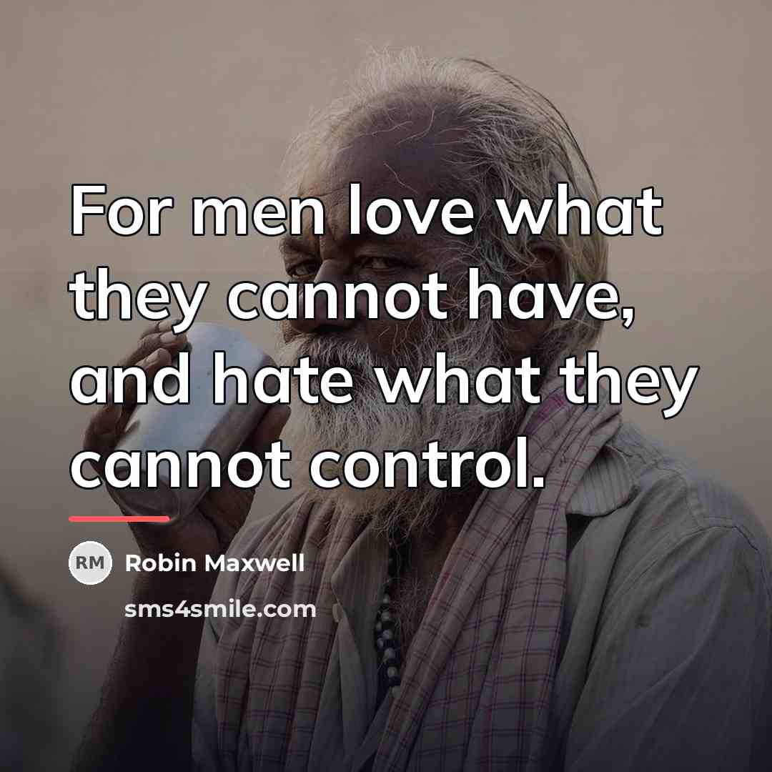 “For men love what they cannot have, and hate what…” quote by Robin Maxwell