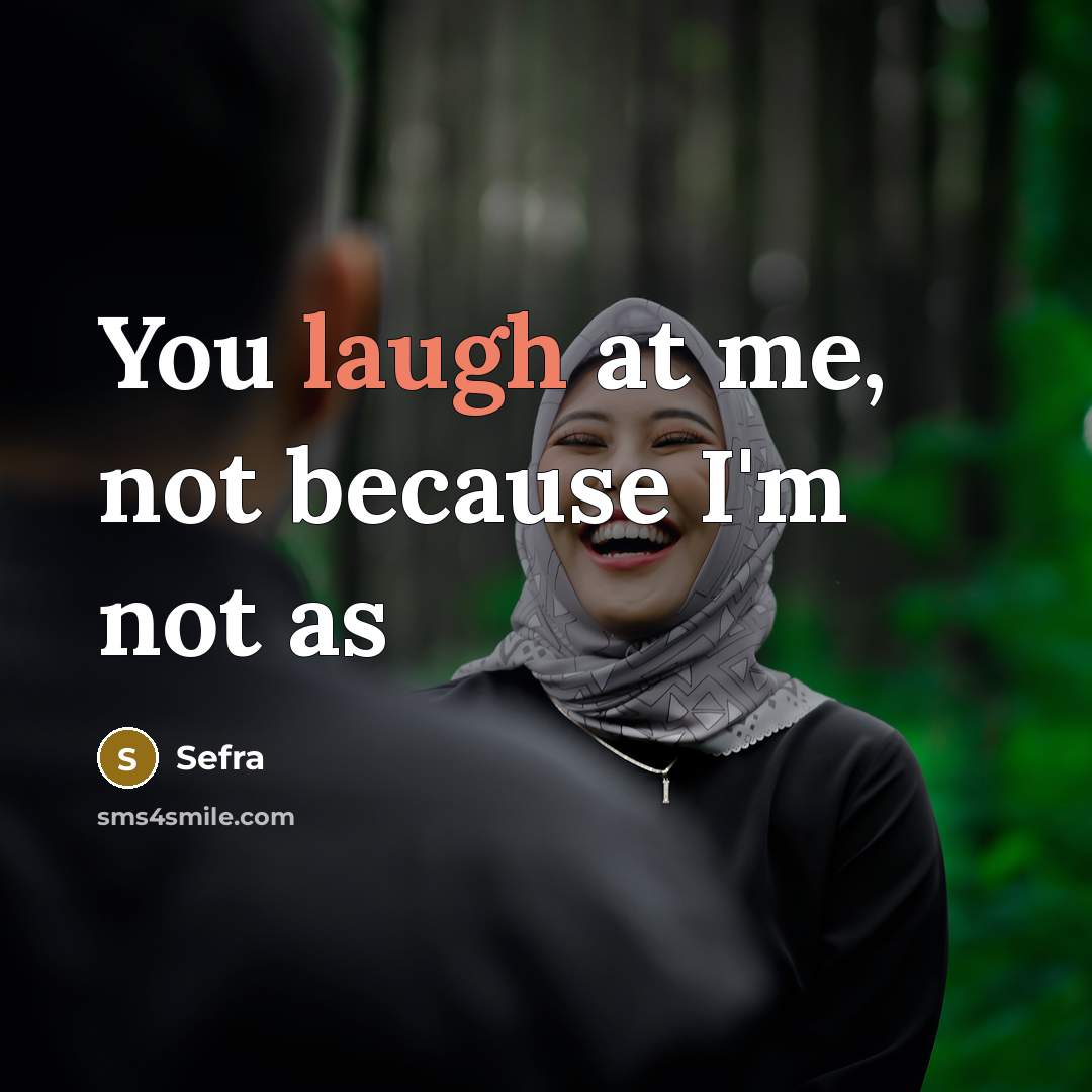 “You laugh at me, not because I'm not as…” quote by Sefra