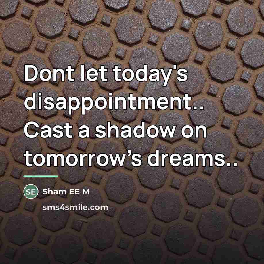 “Dont let today's disappointment.. Cast a shadow on tomorrow's dreams..…” quote by Sham EE M