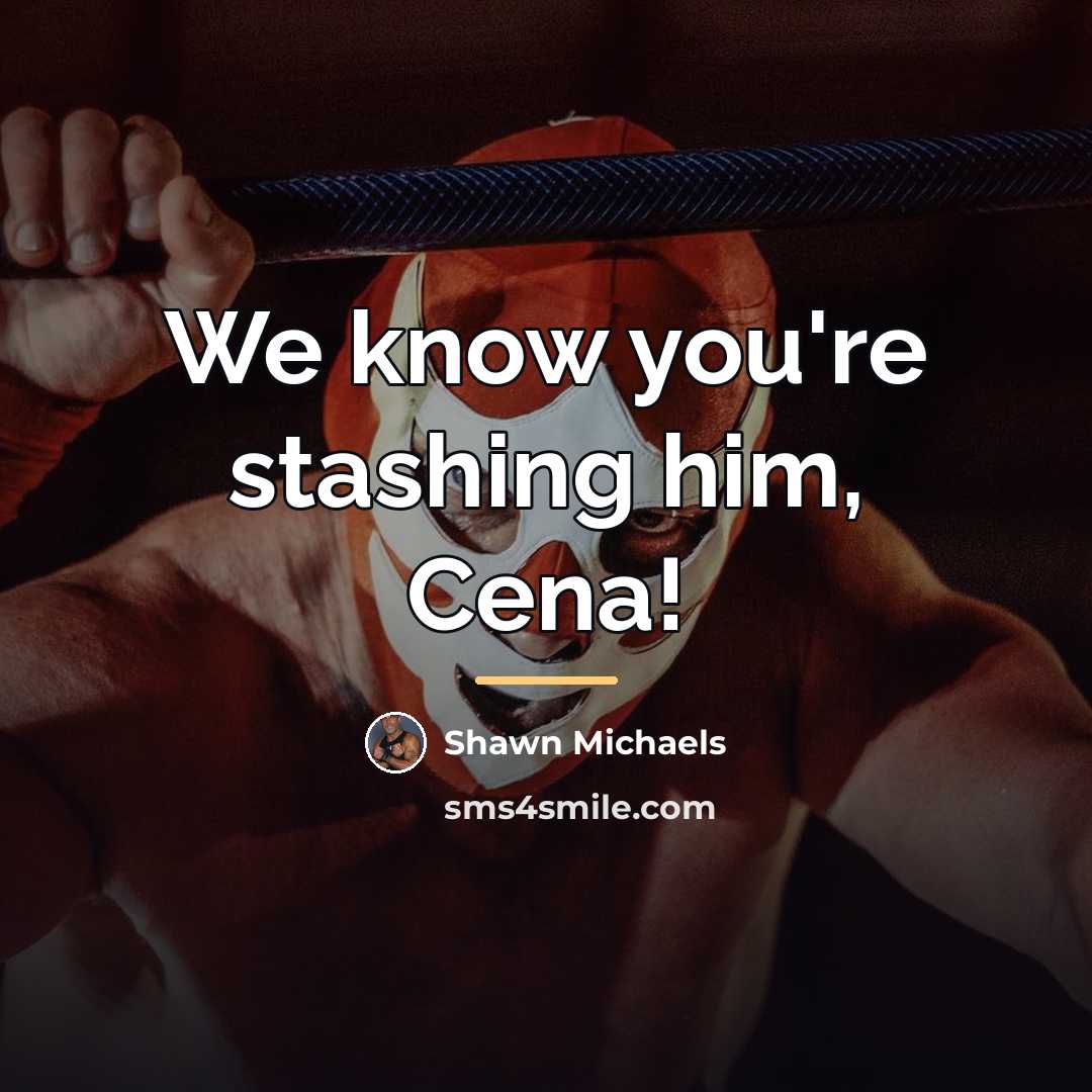 “We know you're stashing him, Cena!…” quote by Shawn Michaels