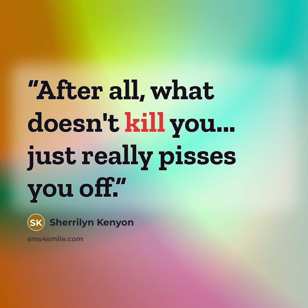 “After all, what doesn't kill you... just really pisses you off.” quote by Sherrilyn Kenyon