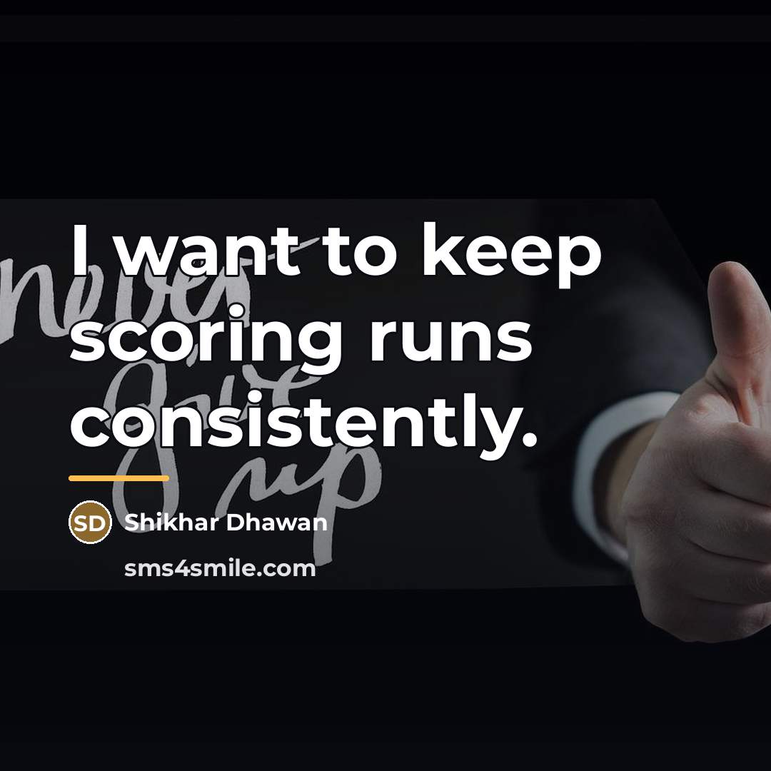 “I want to keep scoring runs consistently.…” quote by Shikhar Dhawan