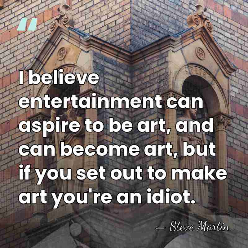 I believe entertainment can aspire to be art, and can become art,&hellip; - Steve Martin