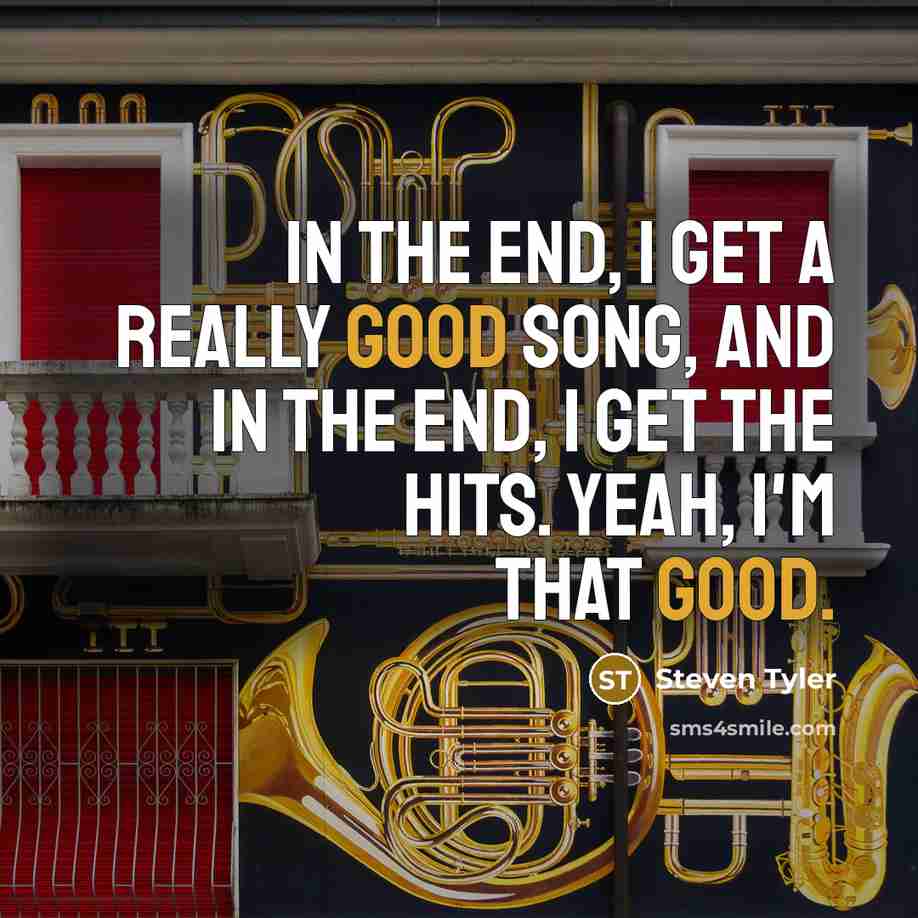 “In the end, I get a really good song, and…” quote by Steven Tyler