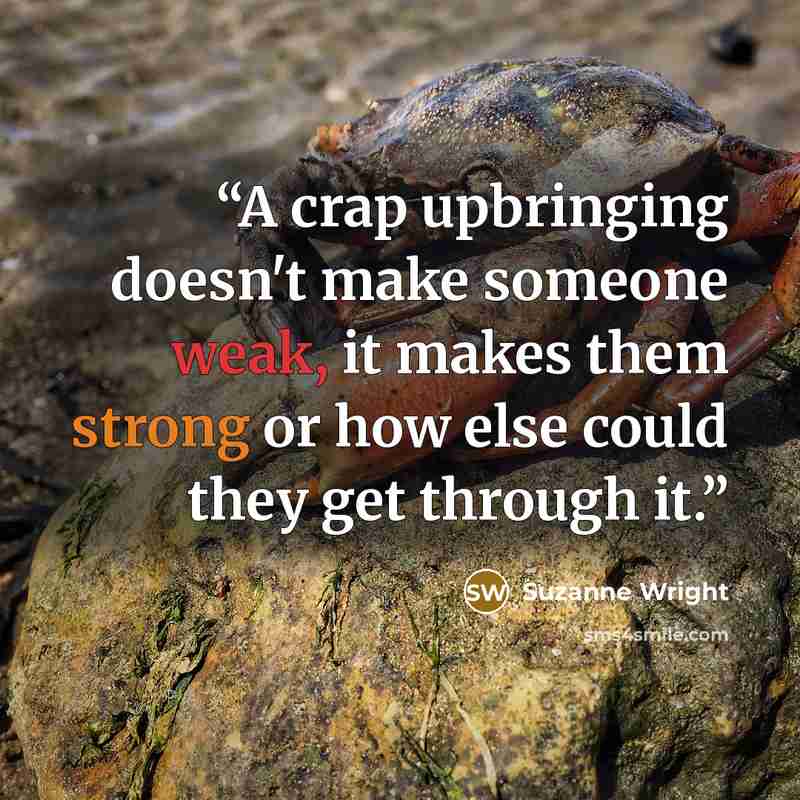 “A crap upbringing doesn't make someone weak, it makes them strong or how else could they get through it.” quote by Suzanne Wright