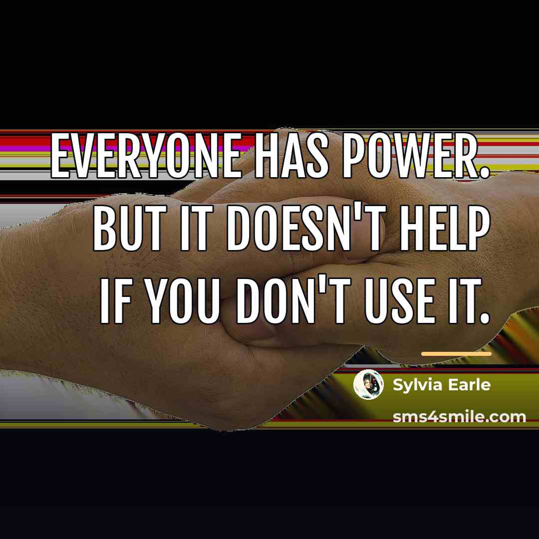 “Everyone has power. But it doesn't help if you don't…” quote by Sylvia Earle