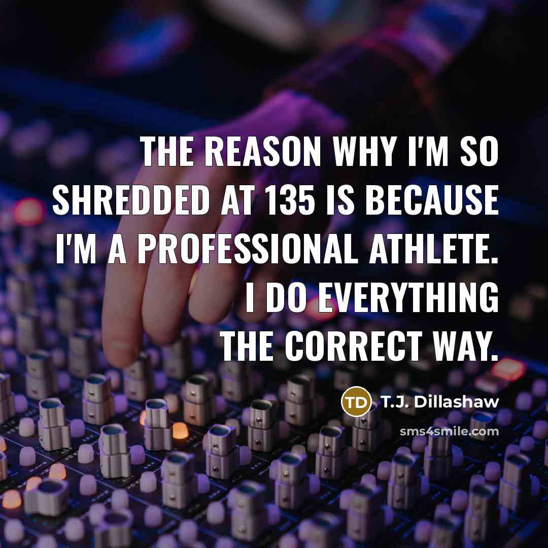 “The reason why I'm so shredded at 135 is because…” quote by T.J. Dillashaw
