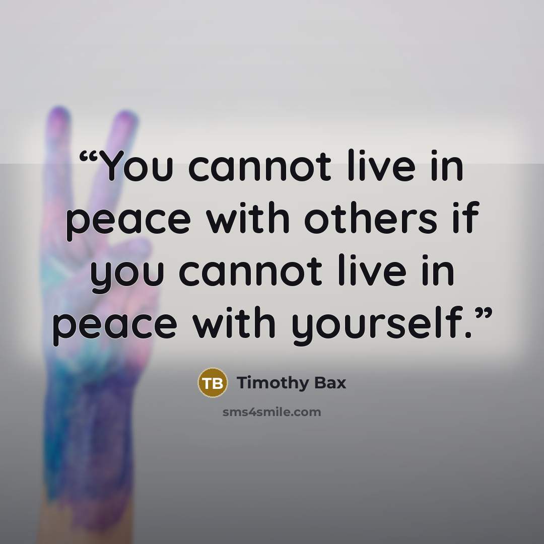 “You cannot live in peace with others if you cannot live in peace with yourself.” quote by Timothy Bax