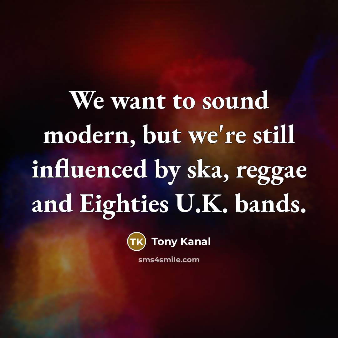 “We want to sound modern, but we're still influenced by…” quote by Tony Kanal