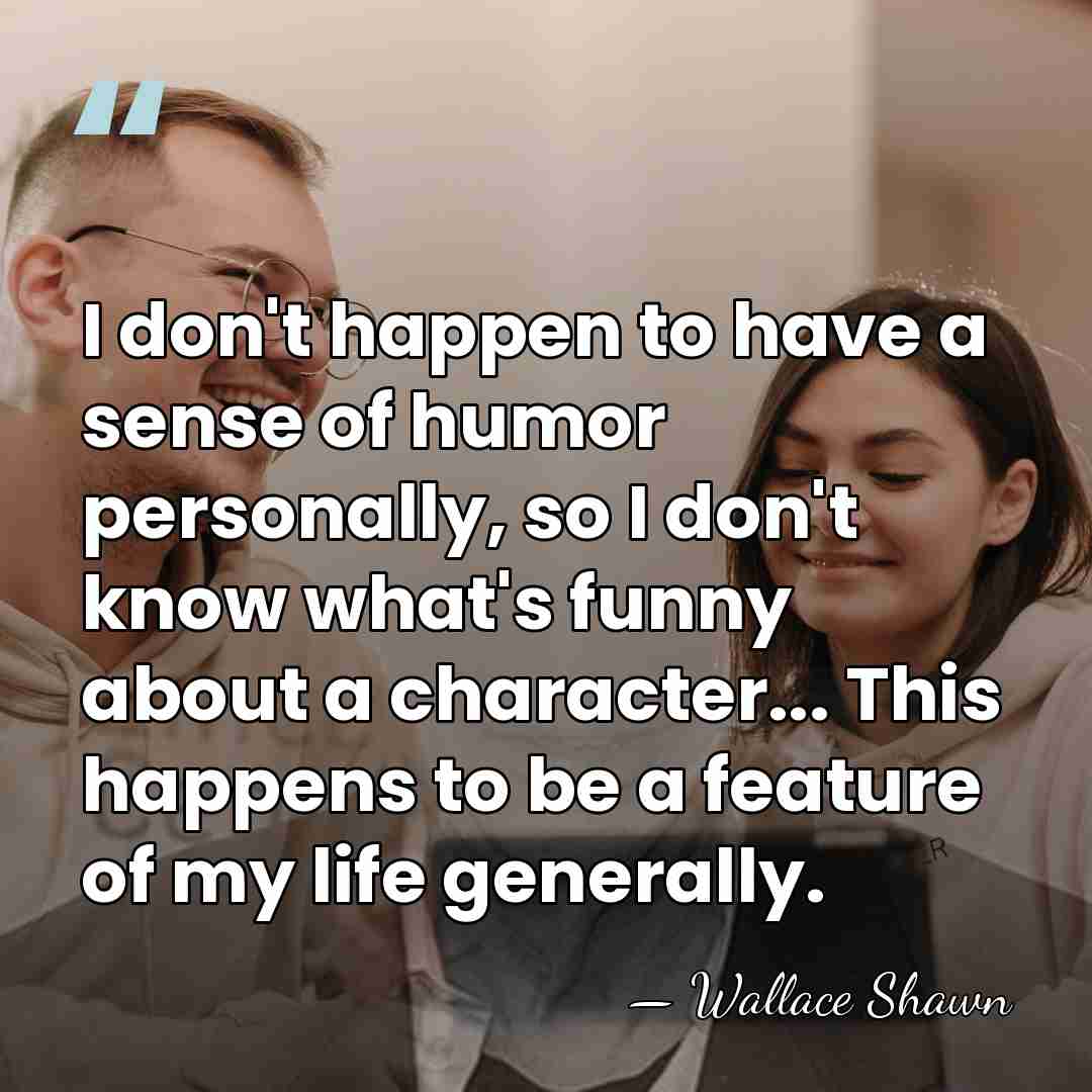 I don't happen to have a sense of humor personally, so I&hellip; - Wallace Shawn