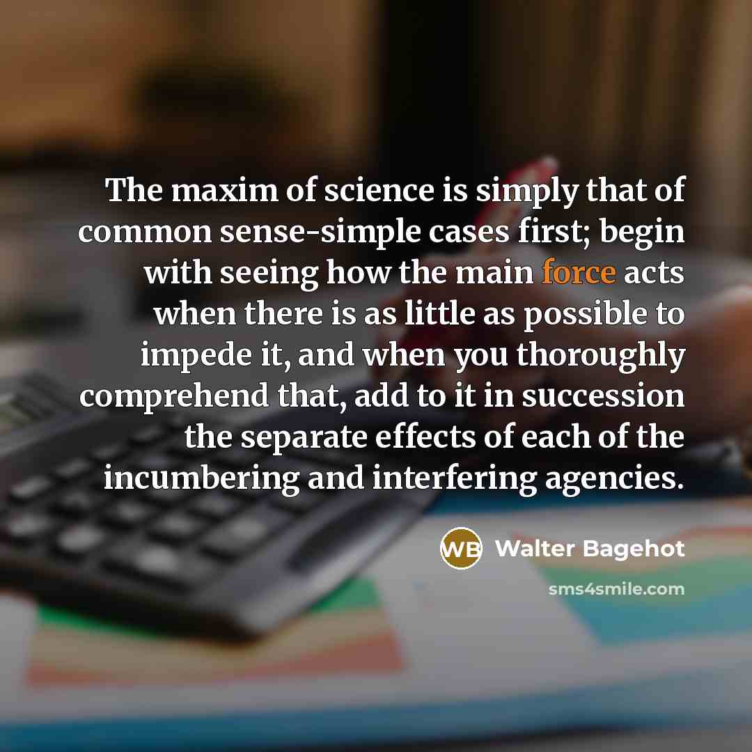 “The maxim of science is simply that of common sense-simple…” quote by Walter Bagehot