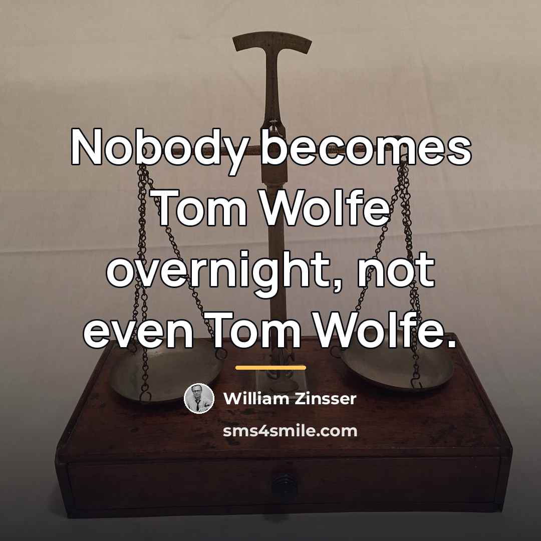 “Nobody becomes Tom Wolfe overnight, not even Tom Wolfe.…” quote by William Zinsser