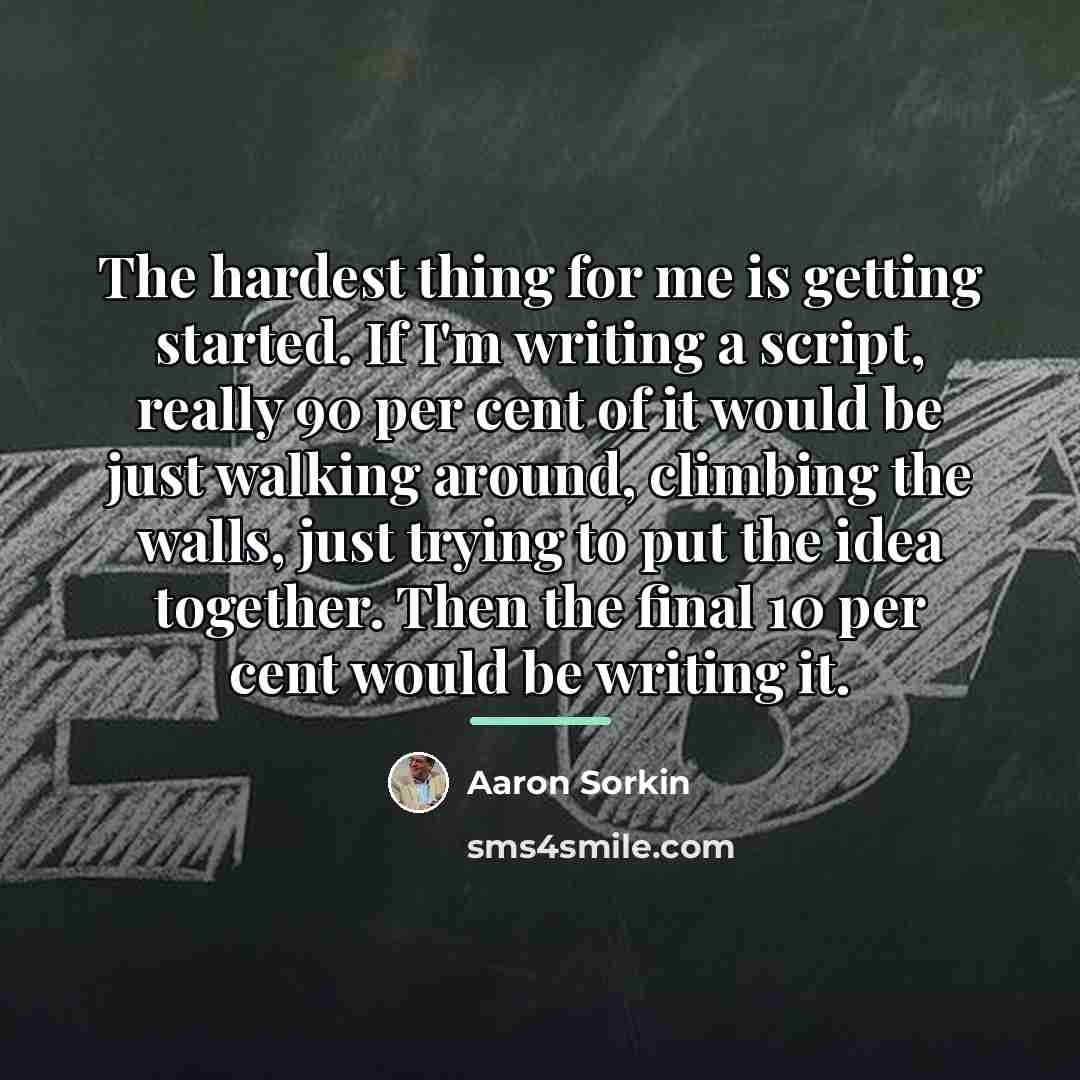 “The hardest thing for me is getting started. If I'm…” quote by Aaron Sorkin