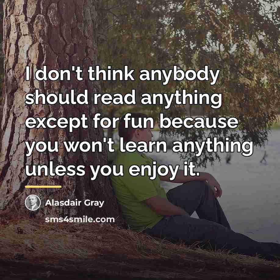 “I don't think anybody should read anything except for fun…” quote by Alasdair Gray