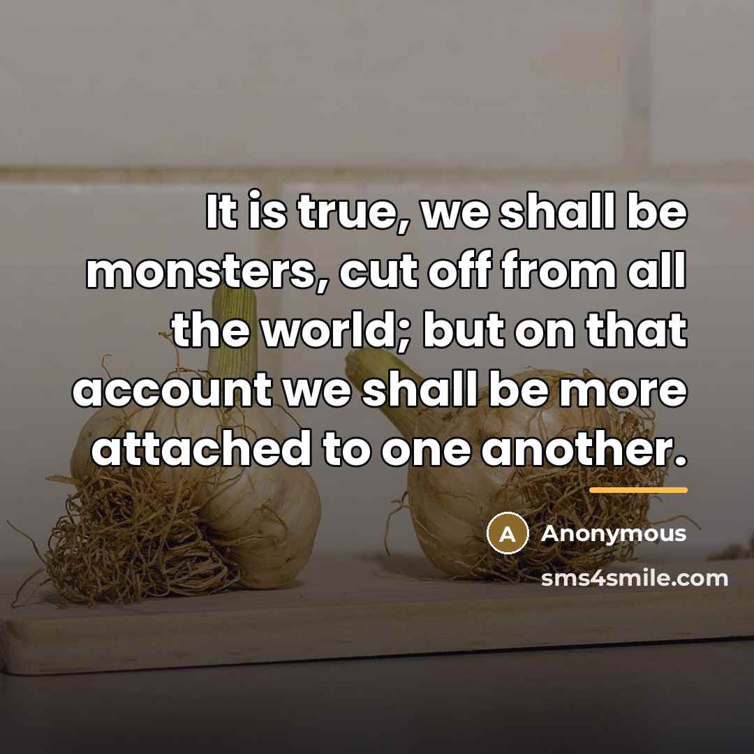 “It is true, we shall be monsters, cut off from…” quote by Anonymous