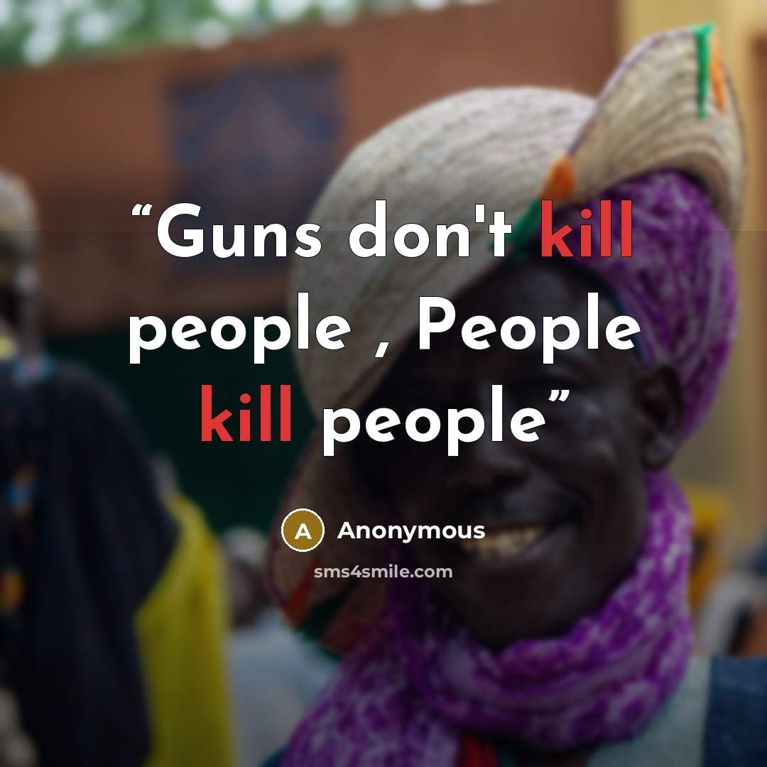 “Guns don't kill people , People kill people” quote by Anonymous