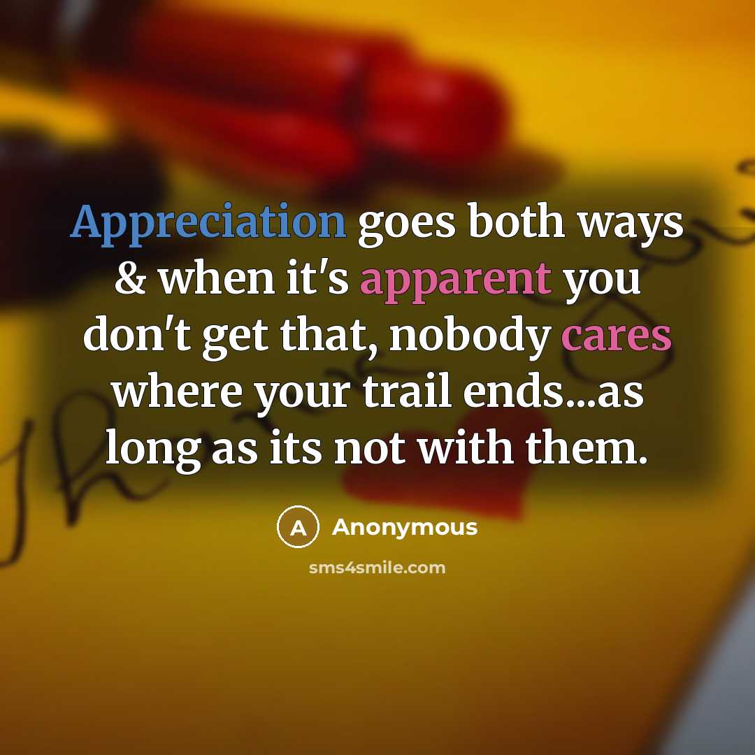 “Appreciation goes both ways & when it's apparent you don't get that, nobody cares where your trail ends...as long as its not with them.” quote by Anonymous