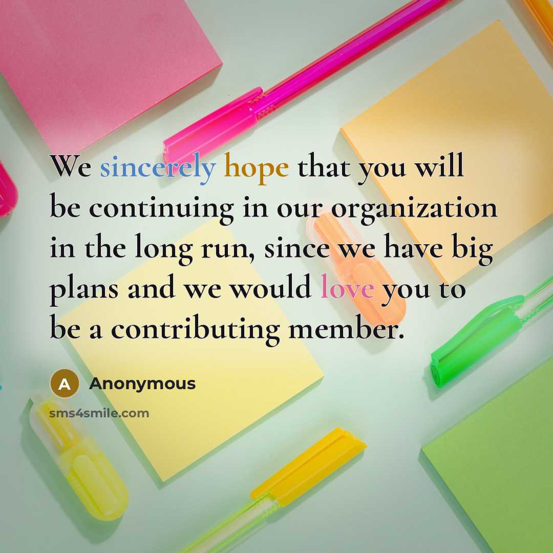 “We sincerely hope that you will be continuing in our organization in the long run, since we have big plans and we would love you to be a contributing member.” quote by Anonymous