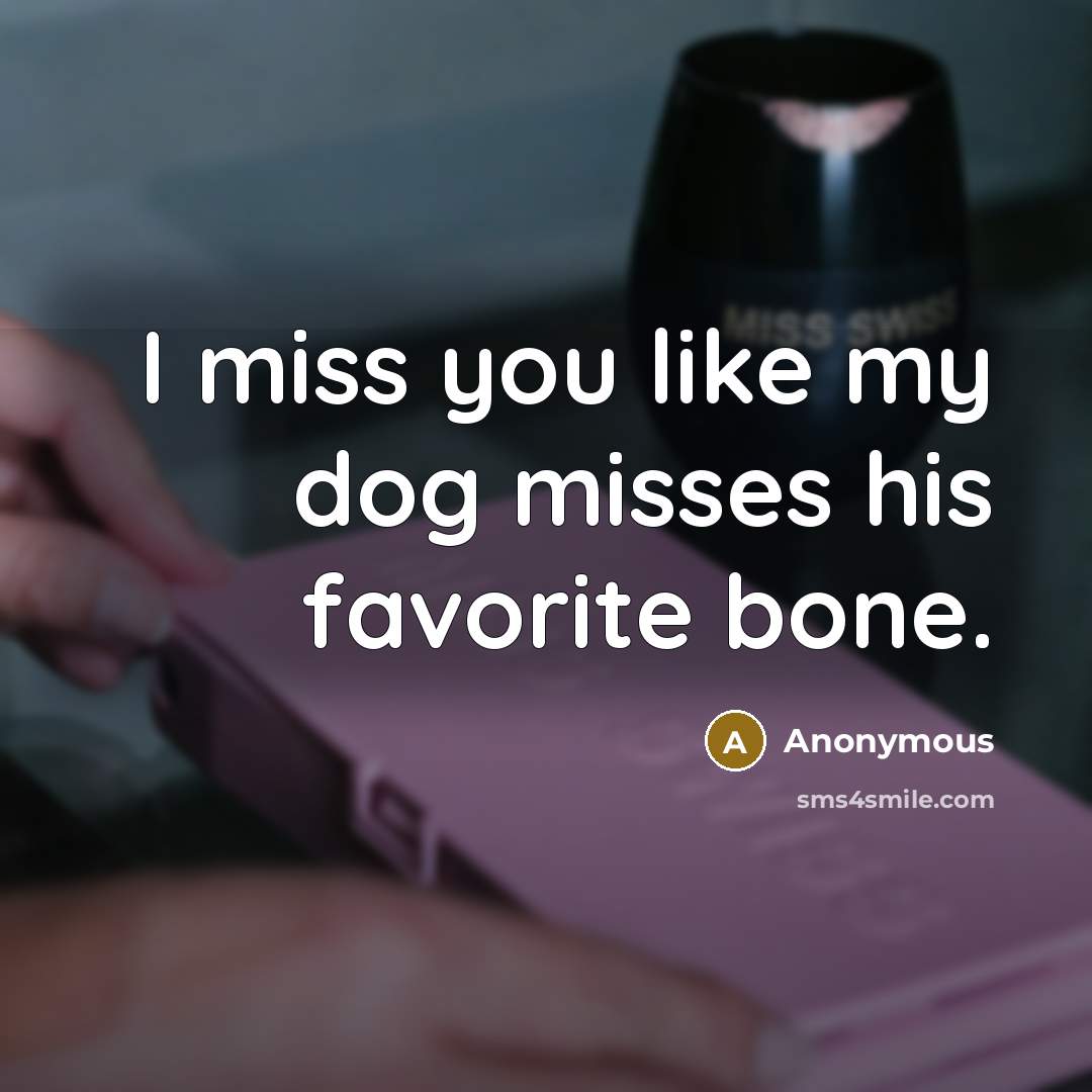 “I miss you like my dog misses his favorite bone.…” quote by Anonymous