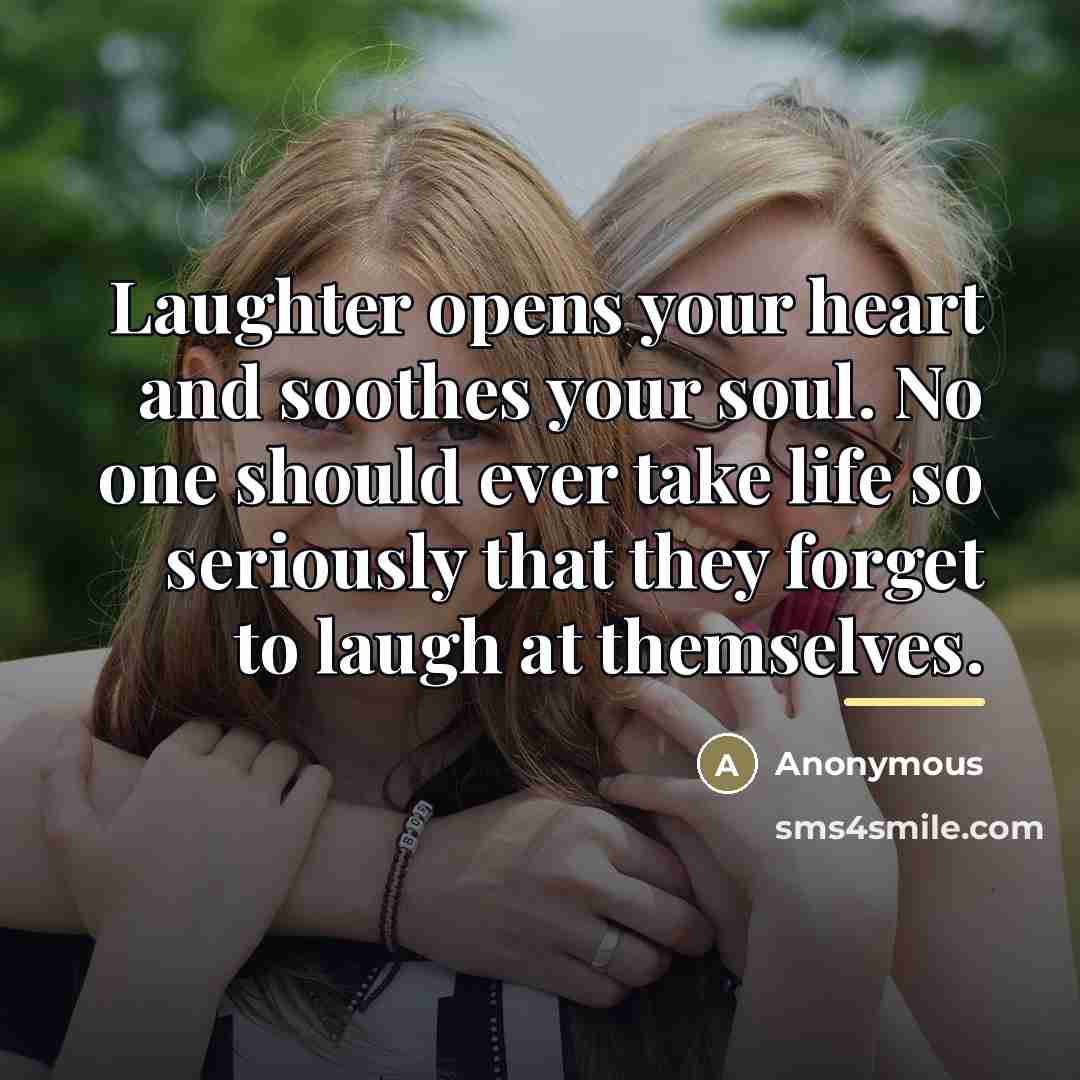 “Laughter opens your heart and soothes your soul. No one…” quote by Anonymous