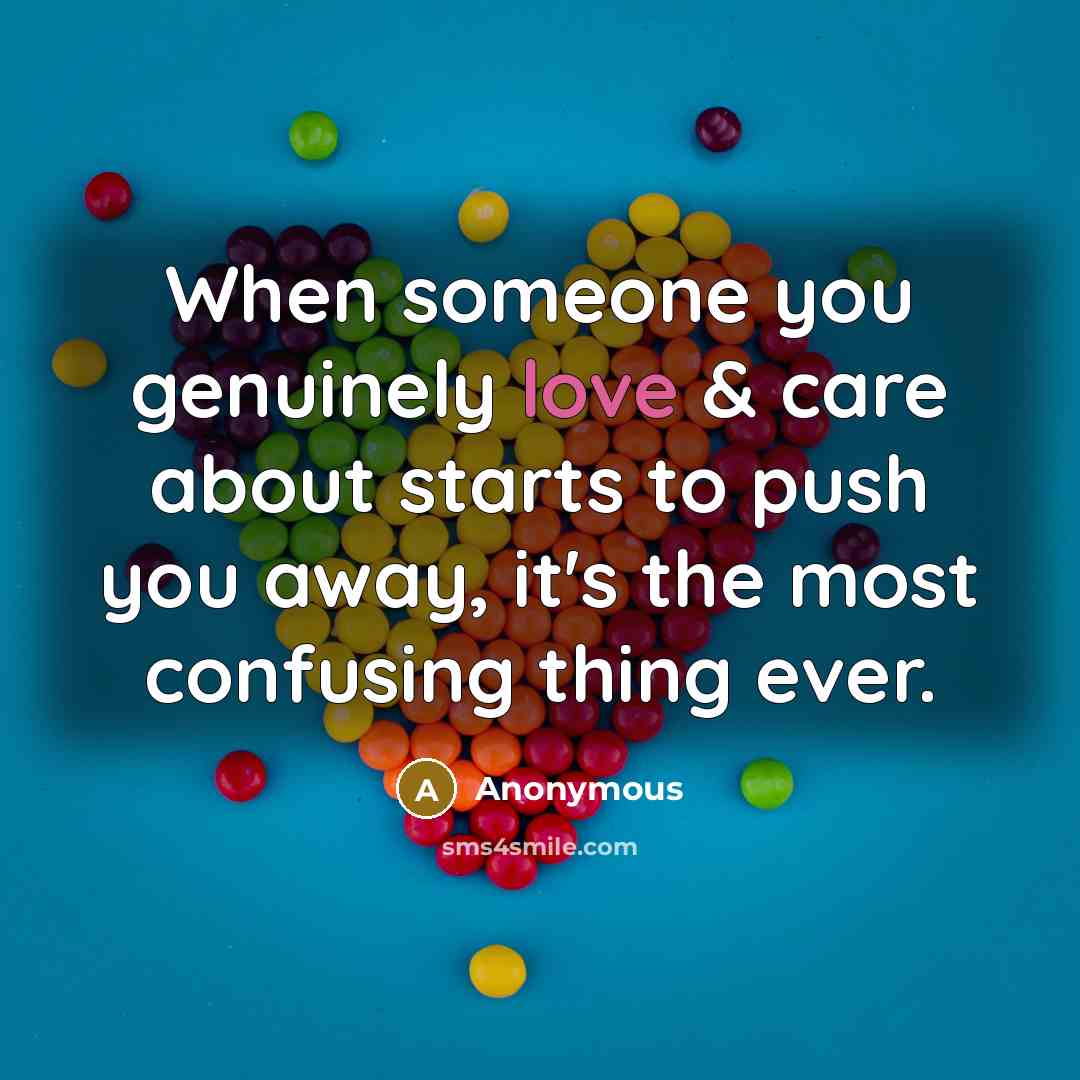 “When someone you genuinely love & care about starts to push you away, it's the most confusing thing ever.” quote by Anonymous