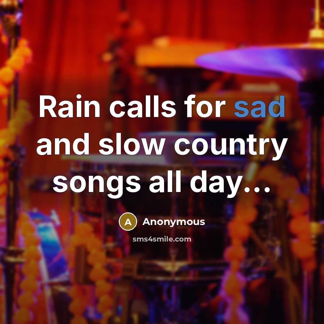 “Rain calls for sad and slow country songs all day...…” quote by Anonymous