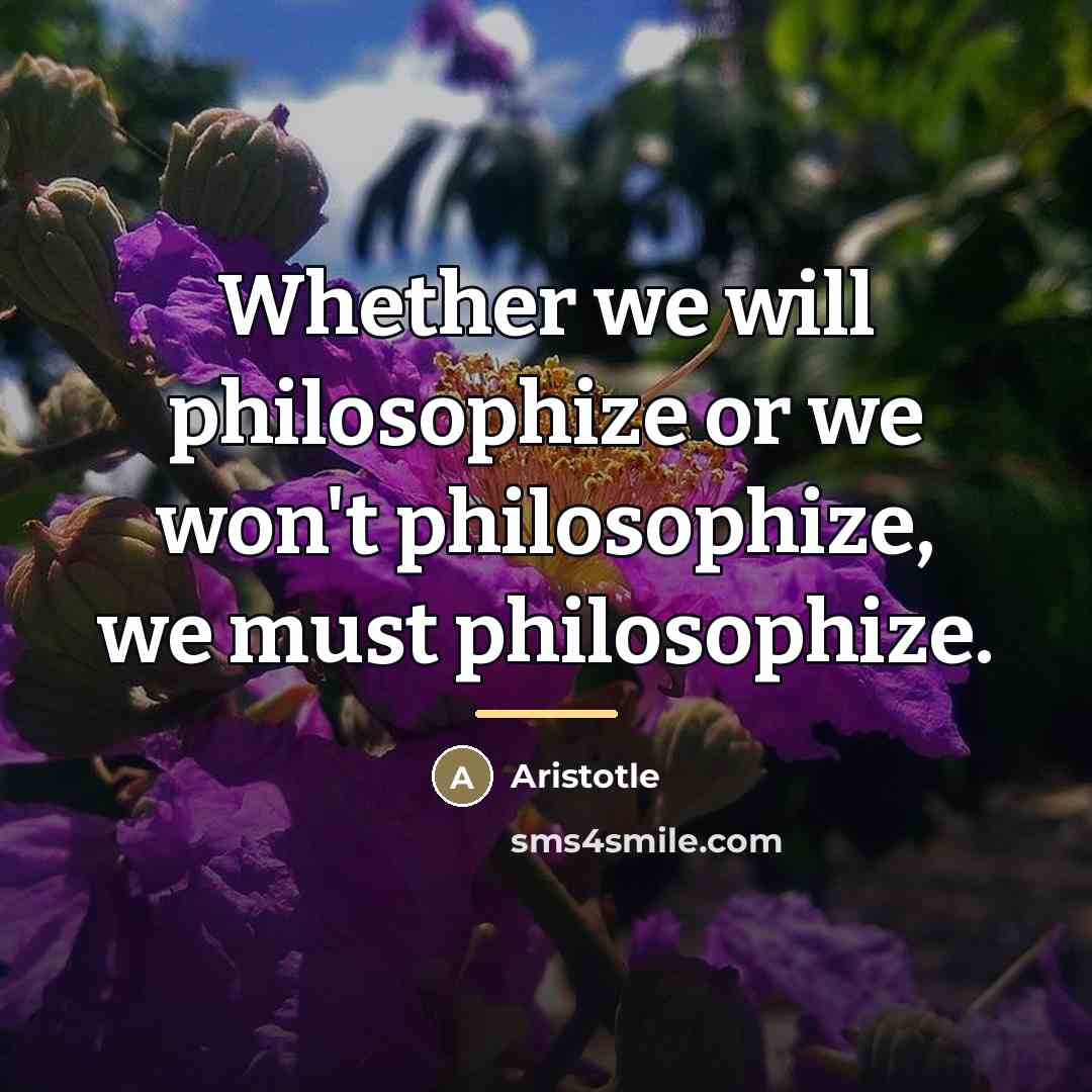 “Whether we will philosophize or we won't philosophize, we must…” quote by Aristotle